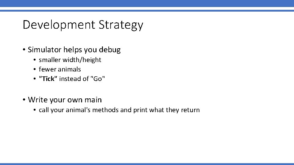 Development Strategy • Simulator helps you debug • smaller width/height • fewer animals • Development Strategy • Simulator helps you debug • smaller width/height • fewer animals •