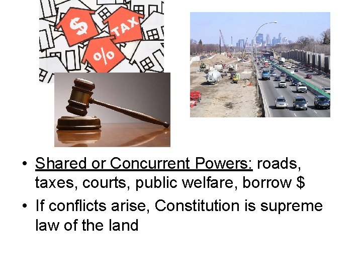  • Shared or Concurrent Powers: roads, taxes, courts, public welfare, borrow $ •