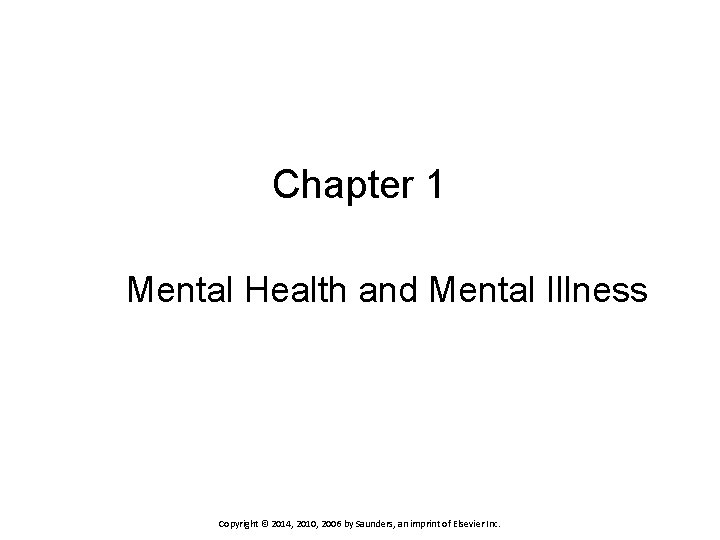 Chapter 1 Mental Health and Mental Illness Copyright © 2014, 2010, 2006 by Saunders,