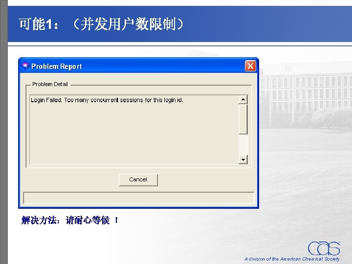 可能 1：（并发用户数限制） 解决方法：请耐心等候 ！ A division of the American Chemical Society 