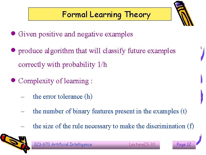 Formal Learning Theory Given positive and negative examples produce algorithm that will classify future