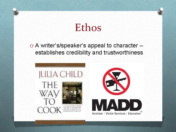 Ethos O A writer’s/speaker’s appeal to character -- establishes credibility and trustworthiness 