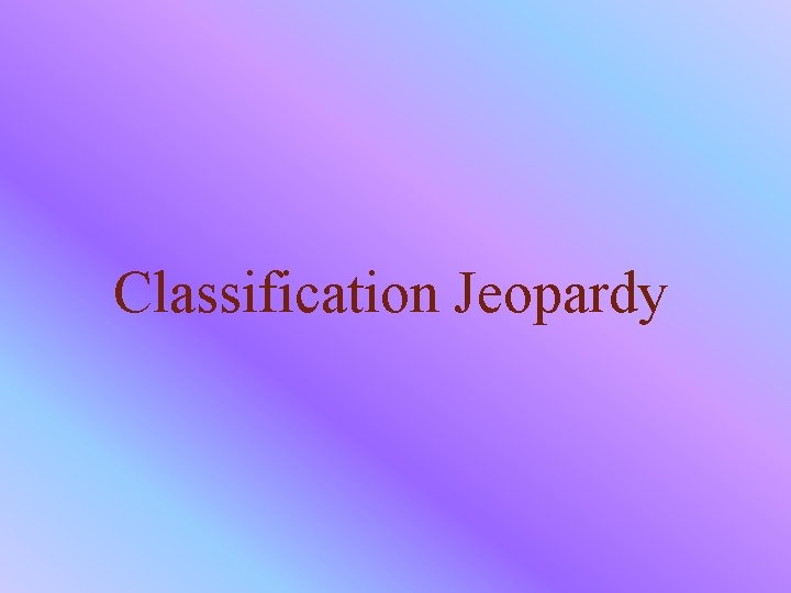 Classification Jeopardy 