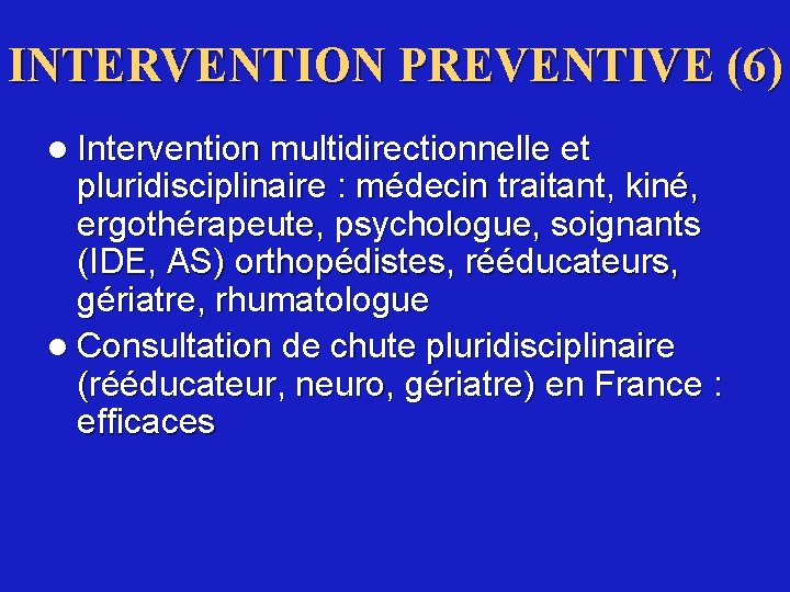 INTERVENTION PREVENTIVE (6) l Intervention multidirectionnelle et pluridisciplinaire : médecin traitant, kiné, ergothérapeute, psychologue,