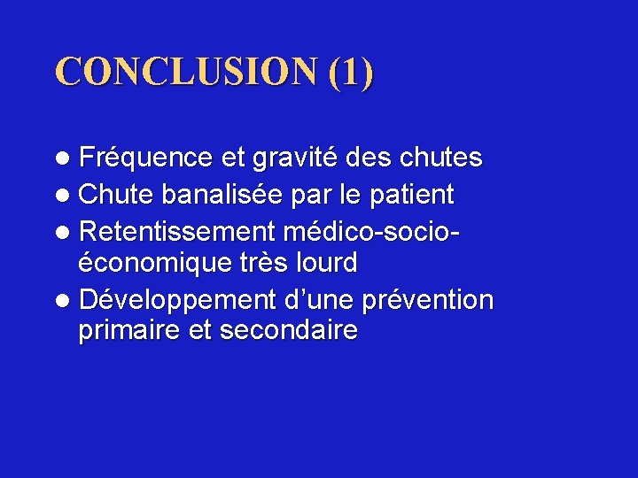 CONCLUSION (1) l Fréquence et gravité des chutes l Chute banalisée par le patient