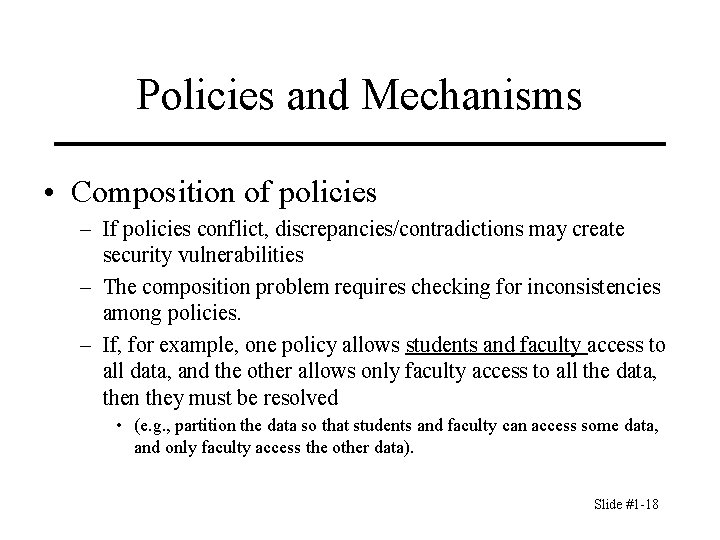 Policies and Mechanisms • Composition of policies – If policies conflict, discrepancies/contradictions may create