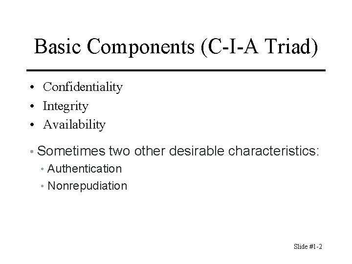 Basic Components (C-I-A Triad) • Confidentiality • Integrity • Availability • Sometimes two other