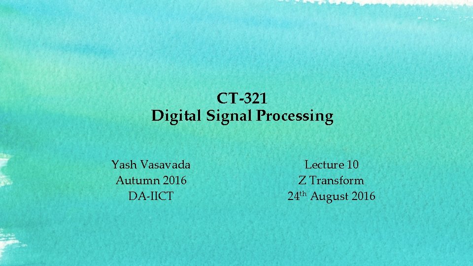 CT-321 Digital Signal Processing Yash Vasavada Autumn 2016 DA-IICT Lecture 10 Z Transform 24