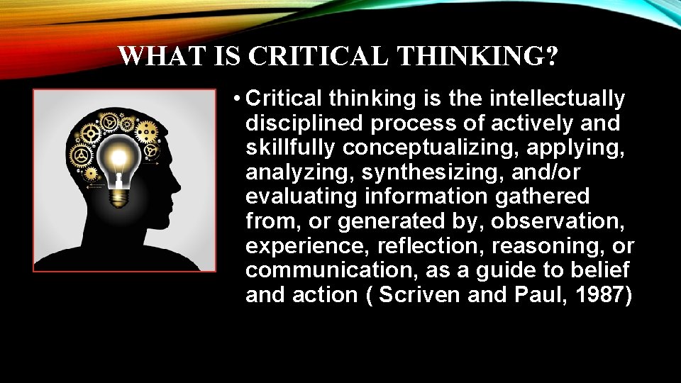 WHAT IS CRITICAL THINKING? • Critical thinking is the intellectually disciplined process of actively