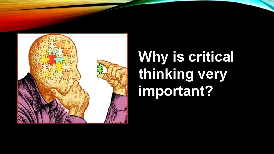 Why is critical thinking very important? 