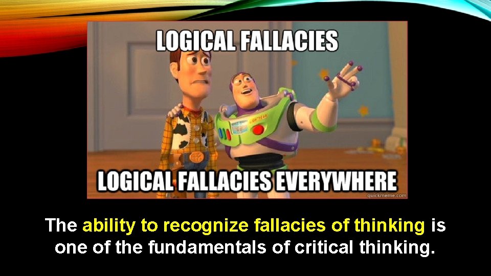 The ability to recognize fallacies of thinking is one of the fundamentals of critical