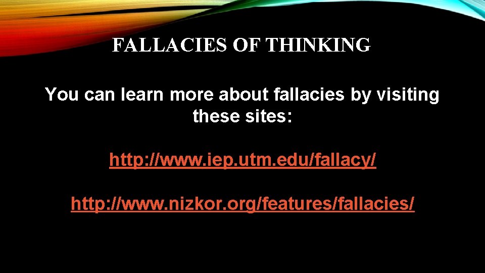 FALLACIES OF THINKING You can learn more about fallacies by visiting these sites: http: