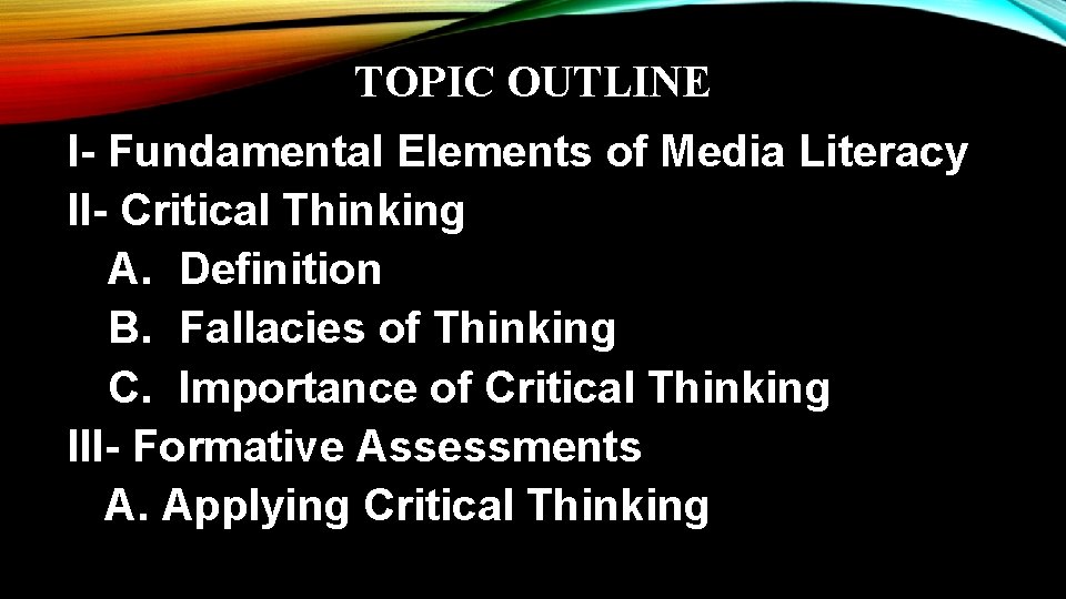 TOPIC OUTLINE I- Fundamental Elements of Media Literacy II- Critical Thinking A. Definition B.