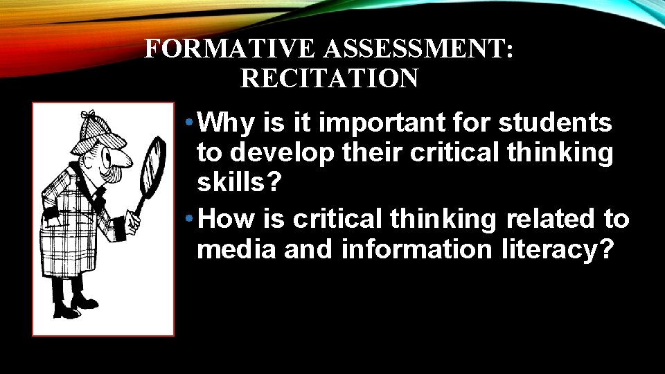 FORMATIVE ASSESSMENT: RECITATION • Why is it important for students to develop their critical