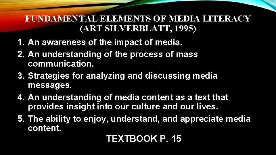 FUNDAMENTAL ELEMENTS OF MEDIA LITERACY (ART SILVERBLATT, 1995) 1. An awareness of the impact