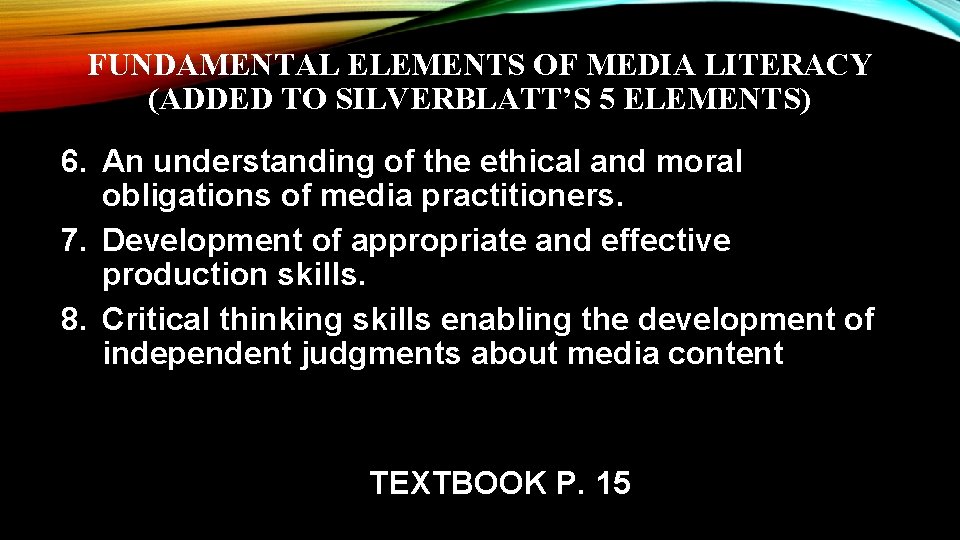 FUNDAMENTAL ELEMENTS OF MEDIA LITERACY (ADDED TO SILVERBLATT’S 5 ELEMENTS) 6. An understanding of
