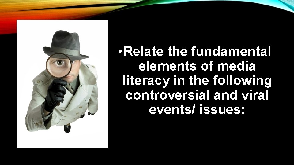  • Relate the fundamental elements of media literacy in the following controversial and