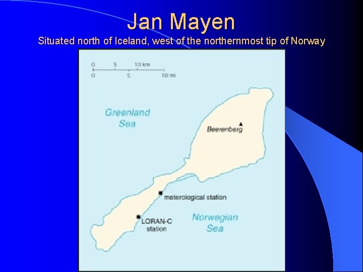 Jan Mayen Situated north of Iceland, west of the northernmost tip of Norway 