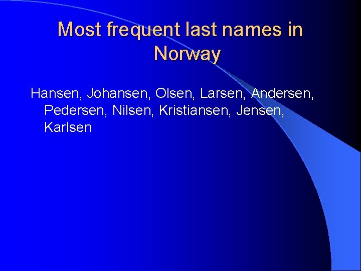 Most frequent last names in Norway Hansen, Johansen, Olsen, Larsen, Andersen, Pedersen, Nilsen, Kristiansen,