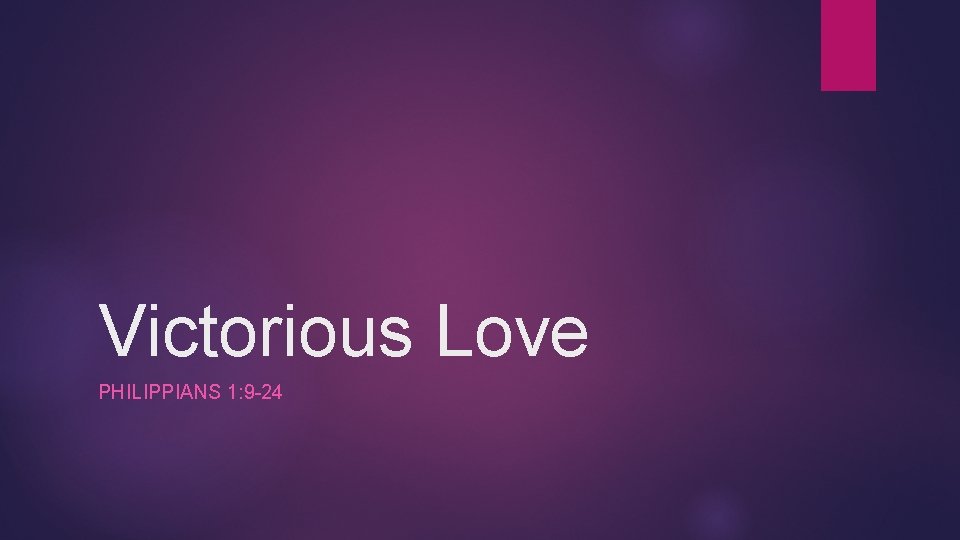 Victorious Love PHILIPPIANS 1: 9 -24 