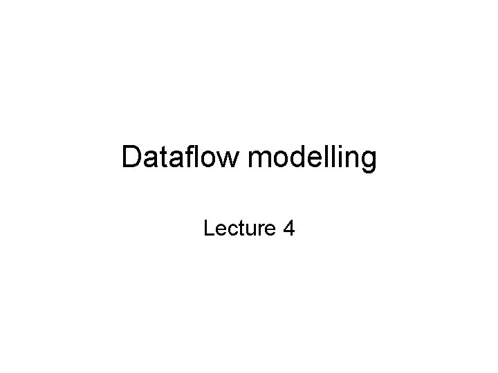Dataflow modelling Lecture 4 