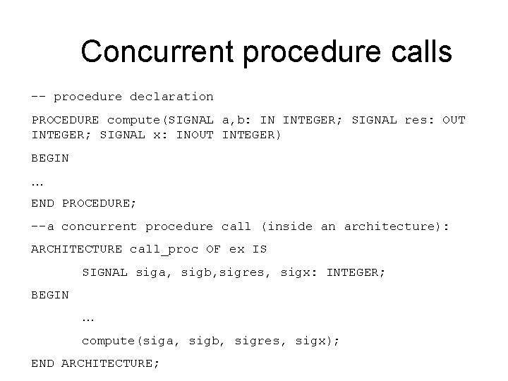 Concurrent procedure calls -- procedure declaration PROCEDURE compute(SIGNAL a, b: IN INTEGER; SIGNAL res: