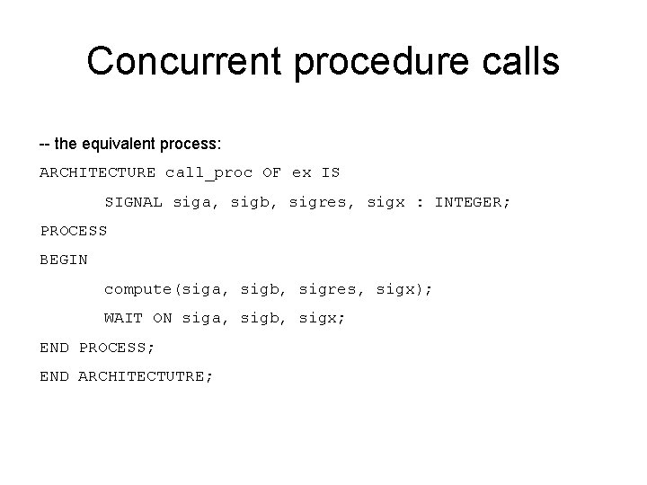 Concurrent procedure calls -- the equivalent process: ARCHITECTURE call_proc OF ex IS SIGNAL siga,