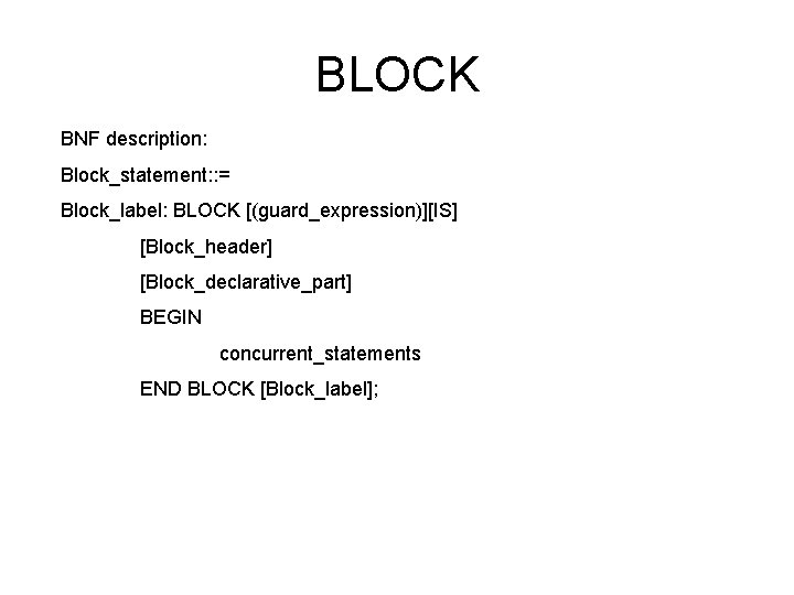 BLOCK BNF description: Block_statement: : = Block_label: BLOCK [(guard_expression)][IS] [Block_header] [Block_declarative_part] BEGIN concurrent_statements END
