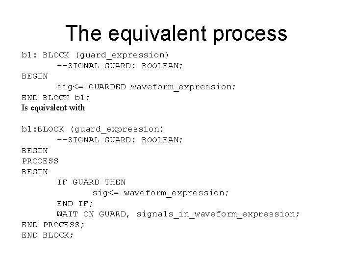 The equivalent process bl: BLOCK (guard_expression) --SIGNAL GUARD: BOOLEAN; BEGIN sig<= GUARDED waveform_expression; END