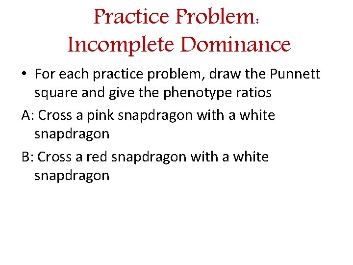 Practice Problem: Incomplete Dominance • For each practice problem, draw the Punnett square and