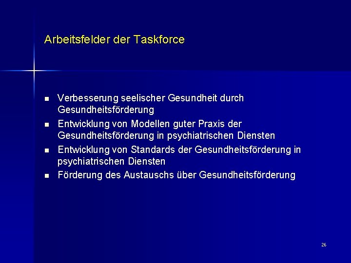 Arbeitsfelder Taskforce n n Verbesserung seelischer Gesundheit durch Gesundheitsförderung Entwicklung von Modellen guter Praxis