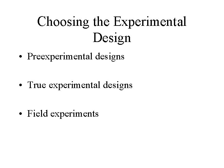 Choosing the Experimental Design • Preexperimental designs • True experimental designs • Field experiments