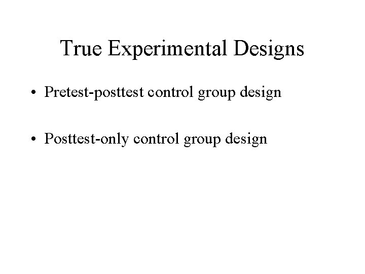 True Experimental Designs • Pretest-posttest control group design • Posttest-only control group design 