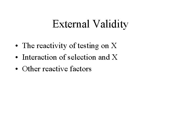 External Validity • The reactivity of testing on X • Interaction of selection and