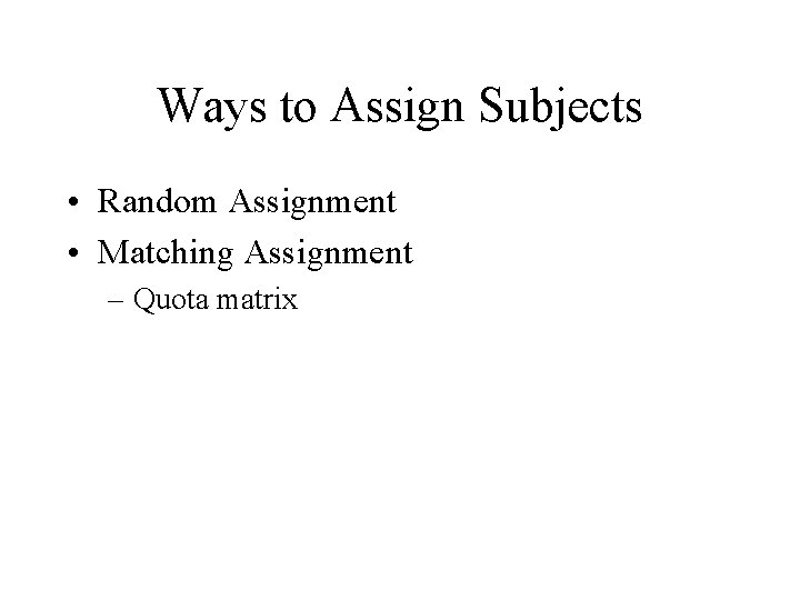 Ways to Assign Subjects • Random Assignment • Matching Assignment – Quota matrix 