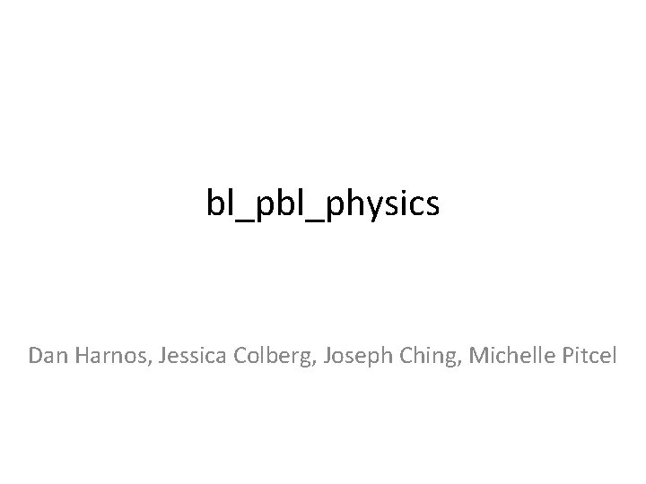 bl_physics Dan Harnos, Jessica Colberg, Joseph Ching, Michelle Pitcel 
