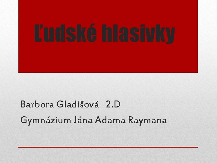 Ľudské hlasivky Barbora Gladišová 2. D Gymnázium Jána Adama Raymana 