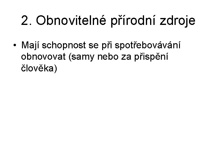 2. Obnovitelné přírodní zdroje • Mají schopnost se při spotřebovávání obnovovat (samy nebo za