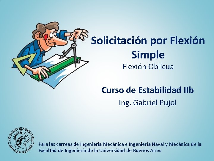 Solicitación por Flexión Simple Flexión Oblicua Curso de Estabilidad IIb Ing. Gabriel Pujol Para