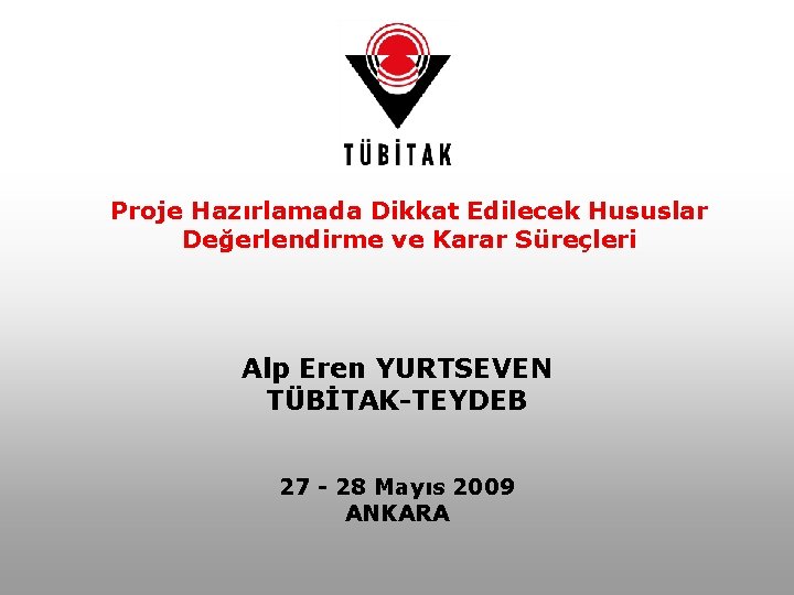 Proje Hazırlamada Dikkat Edilecek Hususlar Değerlendirme ve Karar Süreçleri Alp Eren YURTSEVEN TÜBİTAK-TEYDEB 27