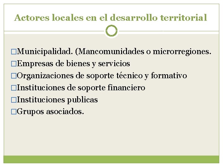 Actores locales en el desarrollo territorial �Municipalidad. (Mancomunidades o microrregiones. �Empresas de bienes y
