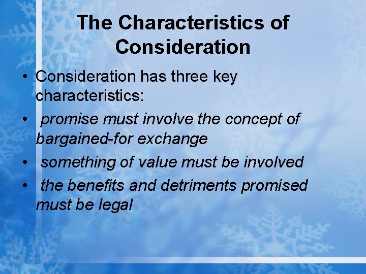 The Characteristics of Consideration • Consideration has three key characteristics: • promise must involve