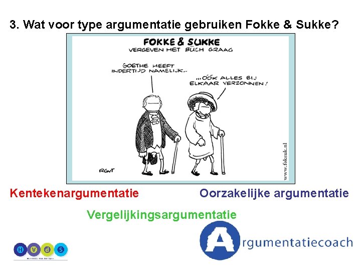 3. Wat voor type argumentatie gebruiken Fokke & Sukke? Kentekenargumentatie Oorzakelijke argumentatie Vergelijkingsargumentatie 