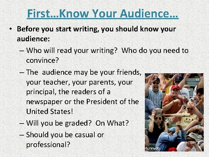 First…Know Your Audience… • Before you start writing, you should know your audience: –