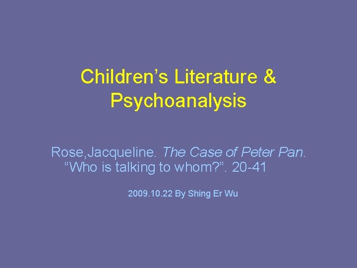 Children’s Literature & Psychoanalysis Rose, Jacqueline. The Case of Peter Pan. “Who is talking
