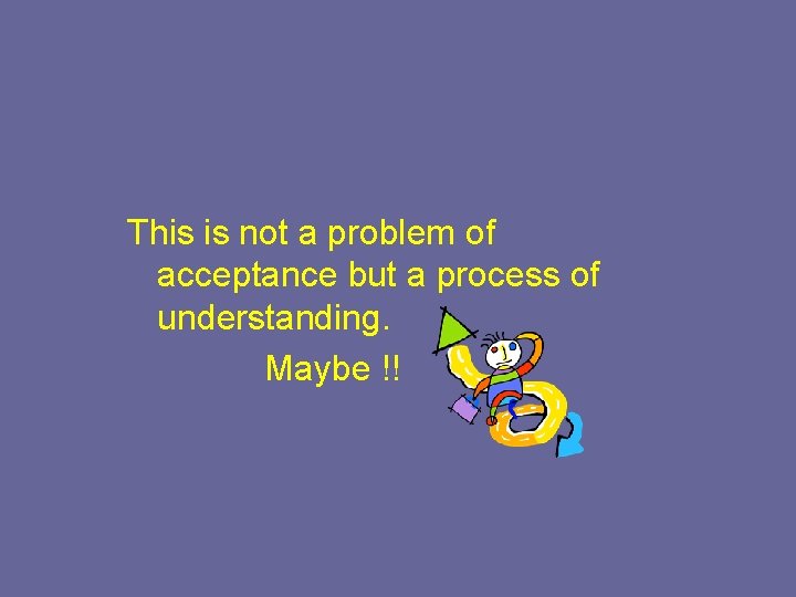 This is not a problem of acceptance but a process of understanding. Maybe !!