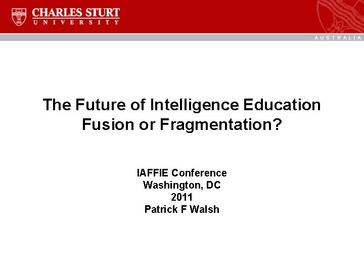 The Future of Intelligence Education Fusion or Fragmentation? IAFFIE Conference Washington, DC 2011 Patrick