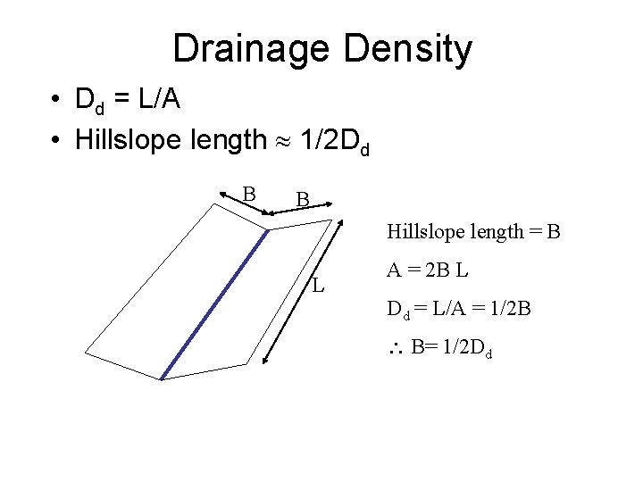 Drainage Density • Dd = L/A • Hillslope length 1/2 Dd B B Hillslope