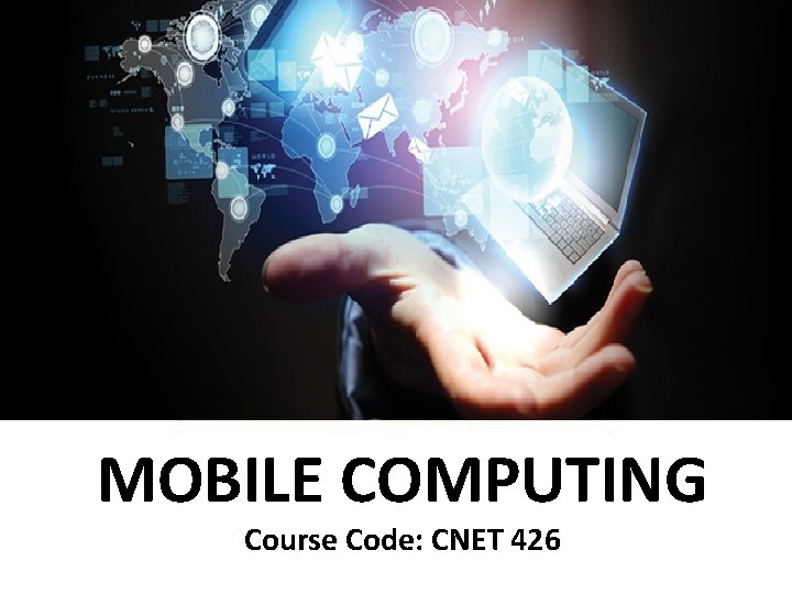 MOBILE COMPUTING Course Code: CNET 426 