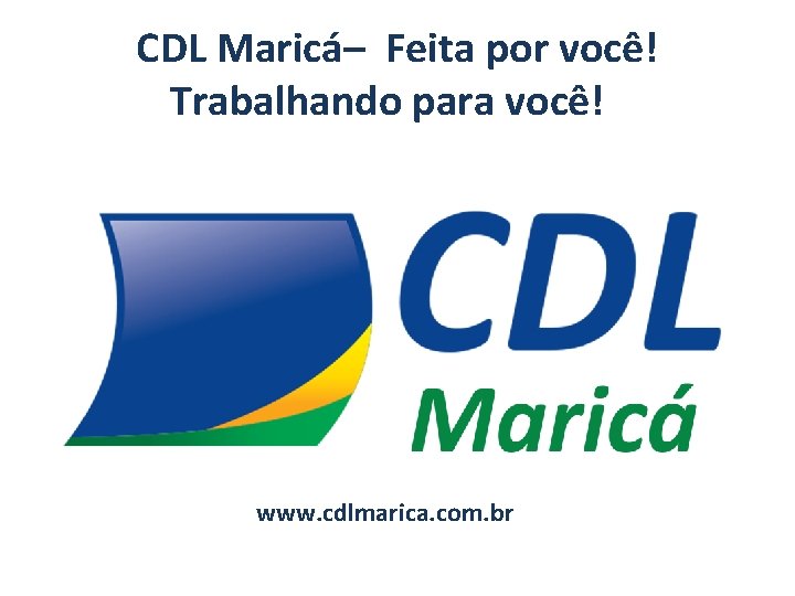 CDL Maricá– Feita por você! Trabalhando para você! www. cdlmarica. com. br 